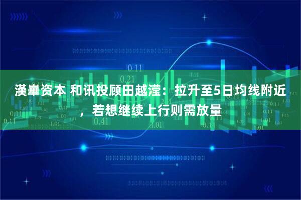 漢崋资本 和讯投顾田越滢：拉升至5日均线附近，若想继续上行则需放量