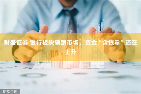 财盛证券 银行板块领跑市场，资金“含银量”还在上升