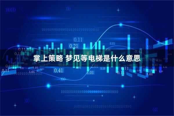 掌上策略 梦见等电梯是什么意思