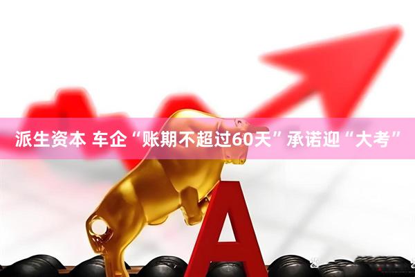 派生资本 车企“账期不超过60天”承诺迎“大考”
