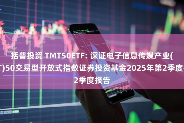 括普投资 TMT50ETF: 深证电子信息传媒产业(TMT)50交易型开放式指数证券投资基金2025年第2季度报告