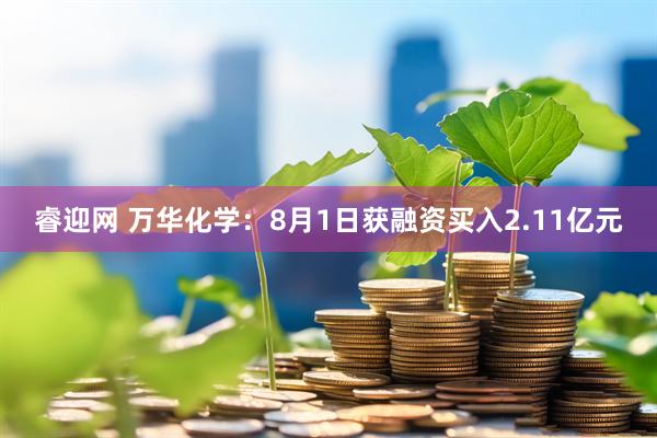 睿迎网 万华化学：8月1日获融资买入2.11亿元