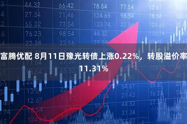 富腾优配 8月11日豫光转债上涨0.22%，转股溢价率11.31%