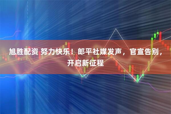 旭胜配资 努力快乐！郎平社媒发声，官宣告别，开启新征程