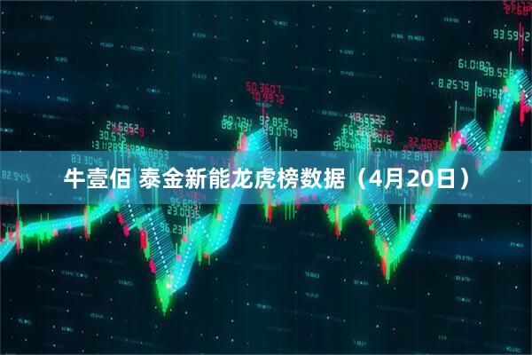 牛壹佰 泰金新能龙虎榜数据（4月20日）